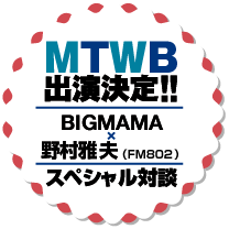 MTWB出演決定!!BIGMAMA x 野村雅夫（FM802） スペシャル対談スペシャル対談