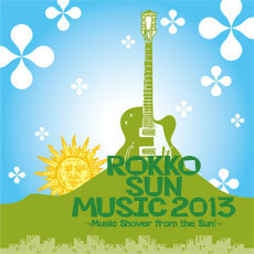 ROKKO SUN MUSIC 2013<br />
~Music Shower from the Sun!~