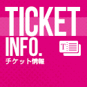 TICKET INFO. -チケット情報-